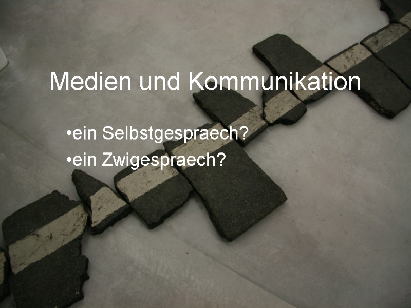 Medien und Kommunikation ein Selbstgespraech? ein Zwigespraech?